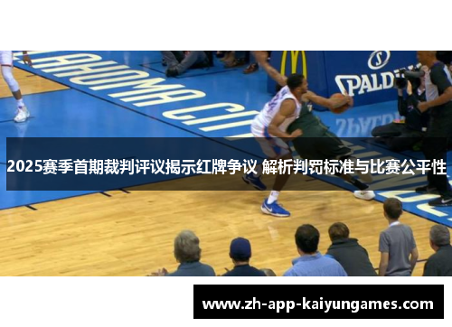 2025赛季首期裁判评议揭示红牌争议 解析判罚标准与比赛公平性