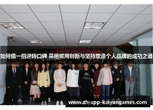 如何借一招逆转口碑 吴艳妮用创新与坚持塑造个人品牌的成功之道