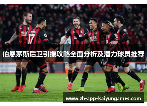 伯恩茅斯后卫引援攻略全面分析及潜力球员推荐