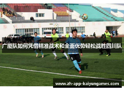 广厦队如何凭借精准战术和全面优势轻松战胜四川队