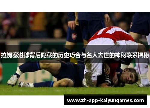 拉姆塞进球背后隐藏的历史巧合与名人去世的神秘联系揭秘