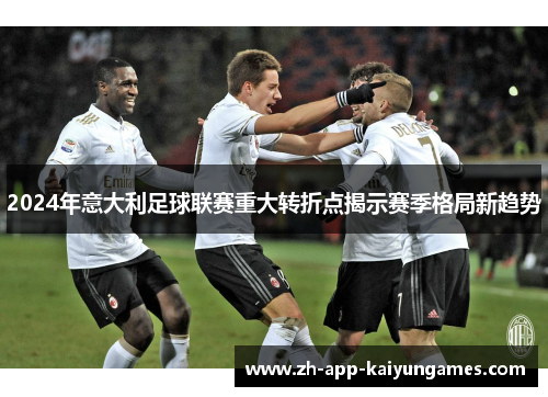 2024年意大利足球联赛重大转折点揭示赛季格局新趋势