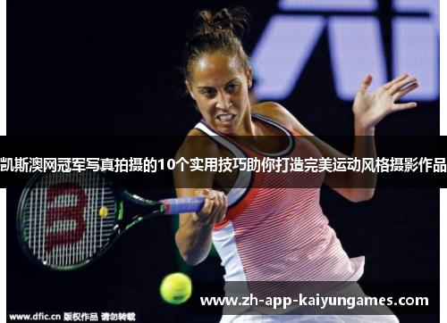 凯斯澳网冠军写真拍摄的10个实用技巧助你打造完美运动风格摄影作品