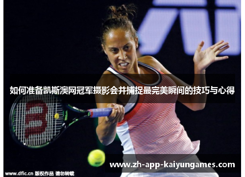 如何准备凯斯澳网冠军摄影会并捕捉最完美瞬间的技巧与心得