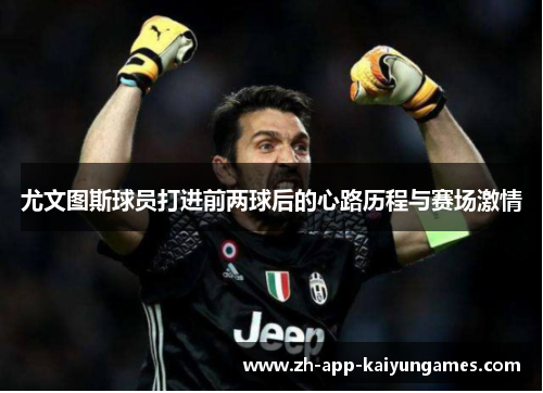 尤文图斯球员打进前两球后的心路历程与赛场激情 尤文图斯球员打进前两球后的心路历程与赛场激情