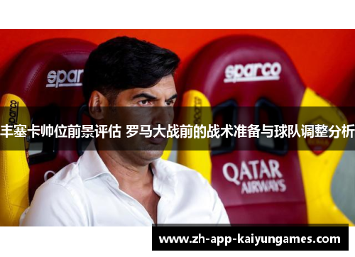 丰塞卡帅位前景评估 罗马大战前的战术准备与球队调整分析