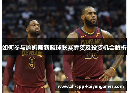 如何参与詹姆斯新篮球联赛筹资及投资机会解析 如何参与詹姆斯新篮球联赛筹资及投资机会解析
