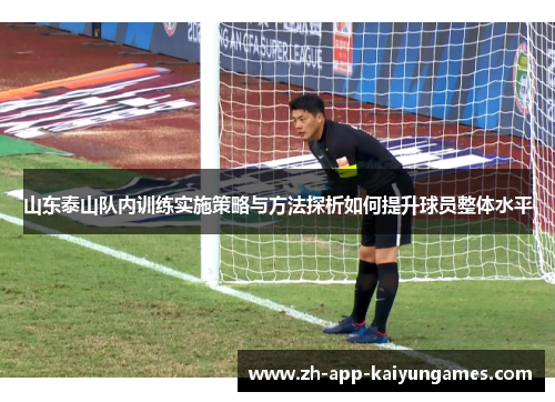 山东泰山队内训练实施策略与方法探析如何提升球员整体水平 山东泰山队内训练实施策略与方法探析如何提升球员整体水平