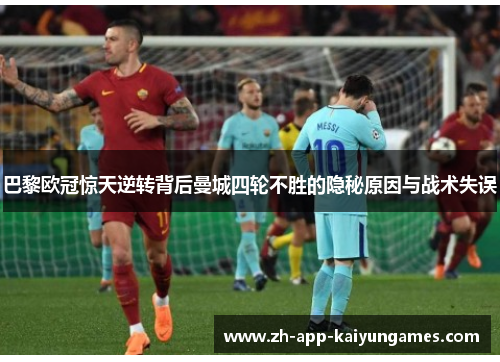 巴黎欧冠惊天逆转背后曼城四轮不胜的隐秘原因与战术失误