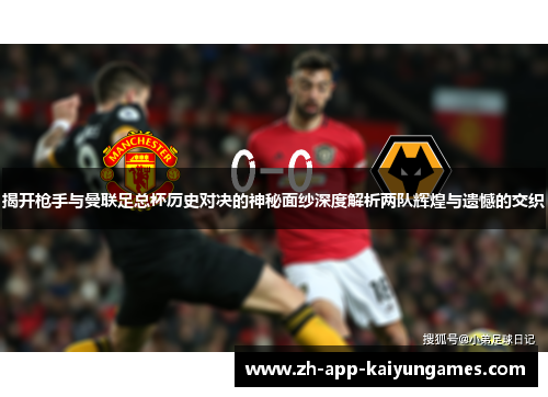 揭开枪手与曼联足总杯历史对决的神秘面纱深度解析两队辉煌与遗憾的交织
