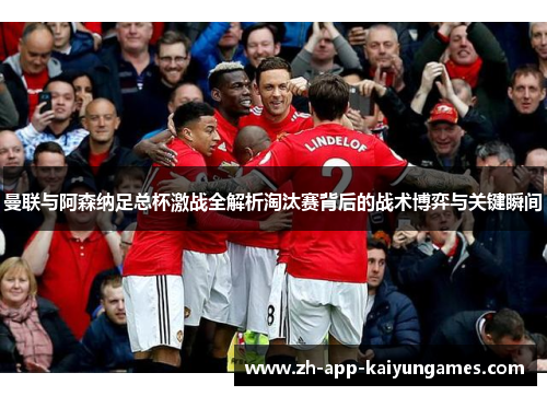 曼联与阿森纳足总杯激战全解析淘汰赛背后的战术博弈与关键瞬间