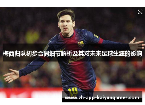 梅西归队初步合同细节解析及其对未来足球生涯的影响