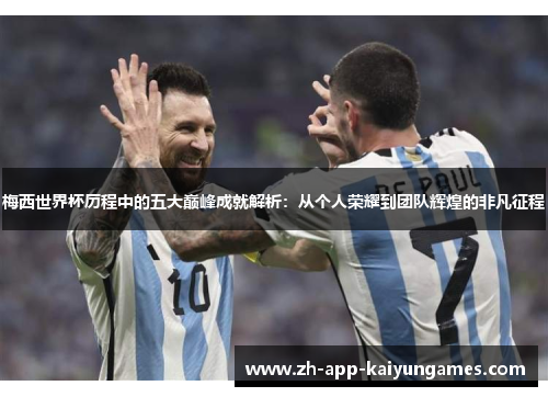 梅西世界杯历程中的五大巅峰成就解析：从个人荣耀到团队辉煌的非凡征程