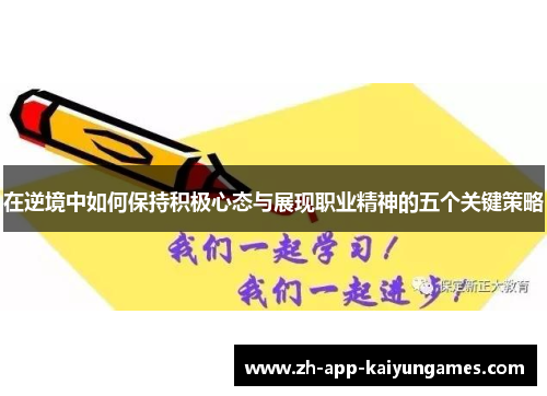 在逆境中如何保持积极心态与展现职业精神的五个关键策略