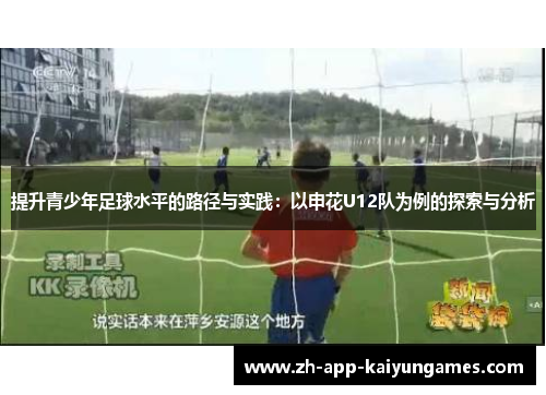 提升青少年足球水平的路径与实践:以申花U12队为例的探索与分析 提升青少年足球水平的路径与实践:以申花U12队为例的探索与分析