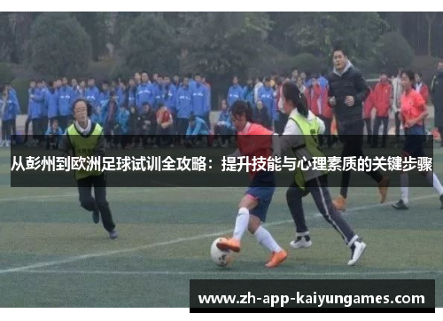 从彭州到欧洲足球试训全攻略:提升技能与心理素质的关键步骤 从彭州到欧洲足球试训全攻略:提升技能与心理素质的关键步骤