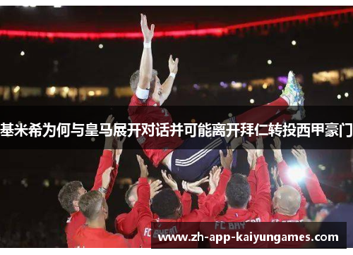 基米希为何与皇马展开对话并可能离开拜仁转投西甲豪门