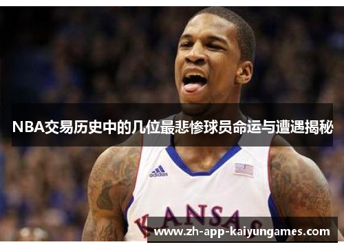 NBA交易历史中的几位最悲惨球员命运与遭遇揭秘