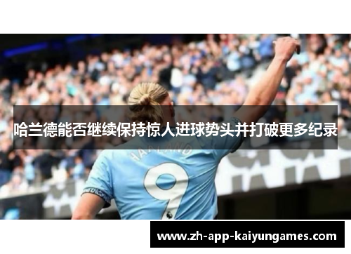 哈兰德能否继续保持惊人进球势头并打破更多纪录