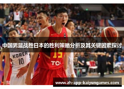 中国男篮战胜日本的胜利策略分析及其关键因素探讨 中国男篮战胜日本的胜利策略分析及其关键因素探讨