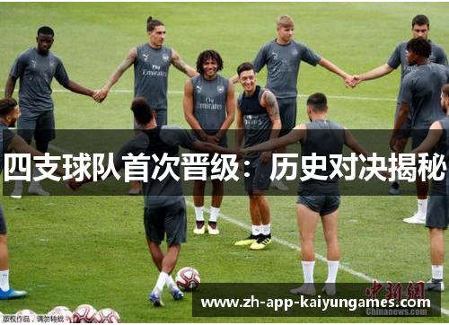 四支球队首次晋级：历史对决揭秘