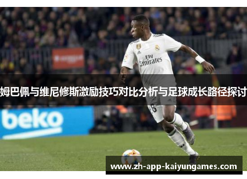 姆巴佩与维尼修斯激励技巧对比分析与足球成长路径探讨