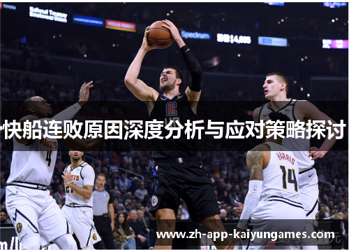 快船连败原因深度分析与应对策略探讨 快船连败原因深度分析与应对策略探讨