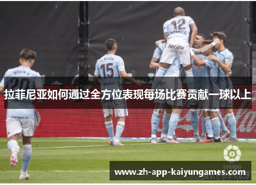 拉菲尼亚如何通过全方位表现每场比赛贡献一球以上