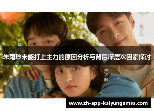 朱雨玲未能打上主力的原因分析与背后深层次因素探讨 朱雨玲未能打上主力的原因分析与背后深层次因素探讨