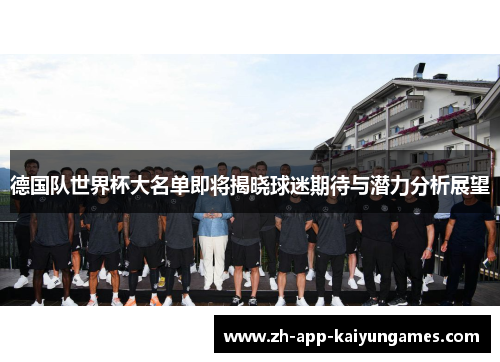 德国队世界杯大名单即将揭晓球迷期待与潜力分析展望