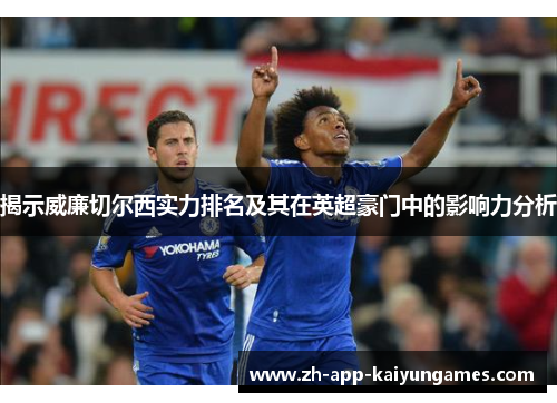 揭示威廉切尔西实力排名及其在英超豪门中的影响力分析 揭示威廉切尔西实力排名及其在英超豪门中的影响力分析
