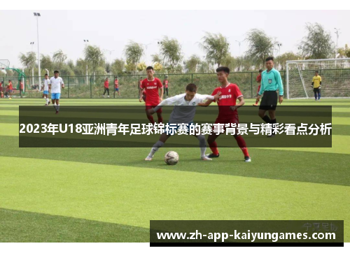 2023年U18亚洲青年足球锦标赛的赛事背景与精彩看点分析