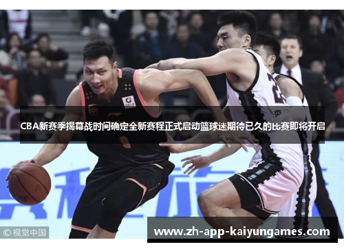 CBA新赛季揭幕战时间确定全新赛程正式启动篮球迷期待已久的比赛即将开启