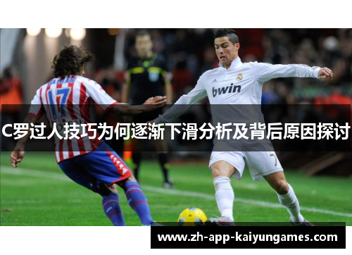 C罗过人技巧为何逐渐下滑分析及背后原因探讨