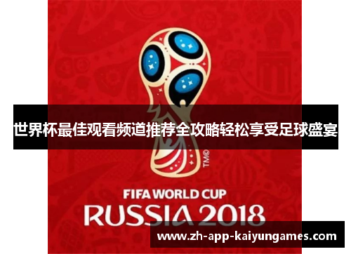 世界杯最佳观看频道推荐全攻略轻松享受足球盛宴