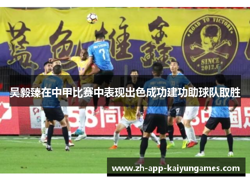 吴毅臻在中甲比赛中表现出色成功建功助球队取胜