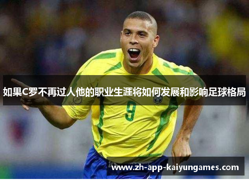 如果C罗不再过人他的职业生涯将如何发展和影响足球格局
