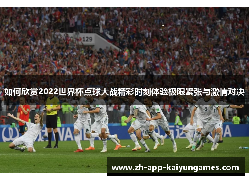如何欣赏2022世界杯点球大战精彩时刻体验极限紧张与激情对决