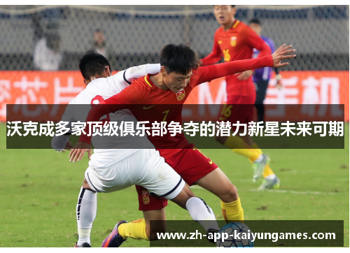 沃克成多家顶级俱乐部争夺的潜力新星未来可期