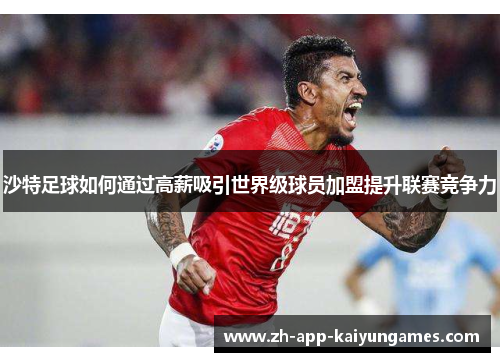 沙特足球如何通过高薪吸引世界级球员加盟提升联赛竞争力