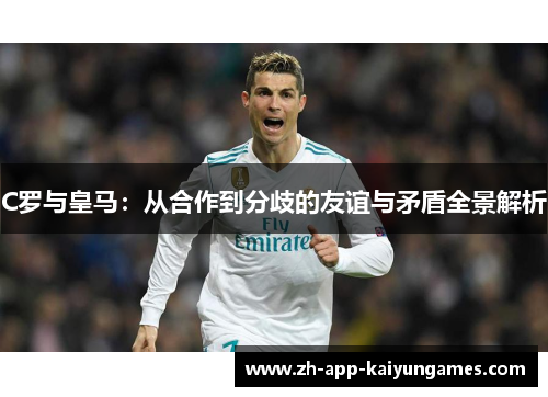 C罗与皇马：从合作到分歧的友谊与矛盾全景解析