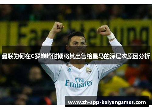 曼联为何在C罗巅峰时期将其出售给皇马的深层次原因分析