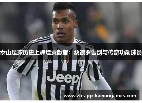 泰山足球历史上辉煌贡献者：桑德罗告别与传奇功勋球员