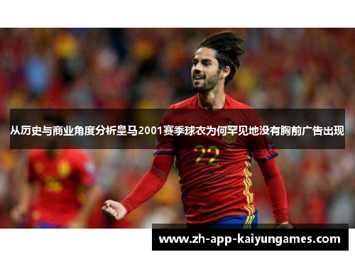 从历史与商业角度分析皇马2001赛季球衣为何罕见地没有胸前广告出现