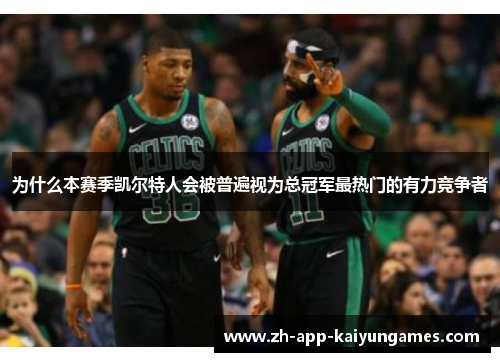 为什么本赛季凯尔特人会被普遍视为总冠军最热门的有力竞争者