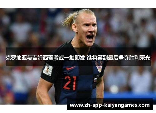 克罗地亚与吉姆西蒂激战一触即发 谁将笑到最后争夺胜利荣光