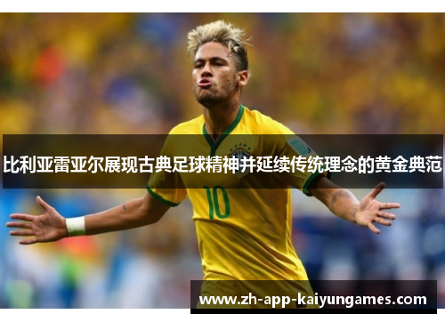 比利亚雷亚尔展现古典足球精神并延续传统理念的黄金典范