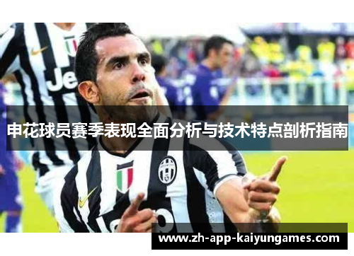 申花球员赛季表现全面分析与技术特点剖析指南 申花球员赛季表现全面分析与技术特点剖析指南