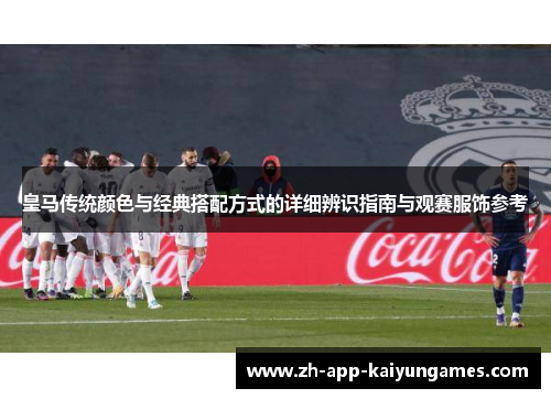皇马传统颜色与经典搭配方式的详细辨识指南与观赛服饰参考