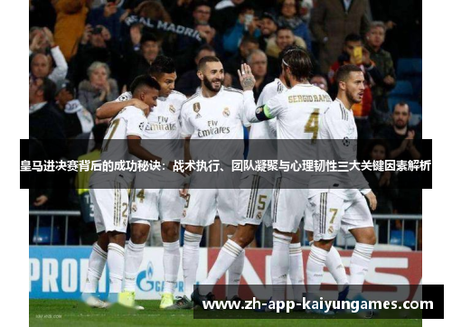 皇马进决赛背后的成功秘诀：战术执行、团队凝聚与心理韧性三大关键因素解析